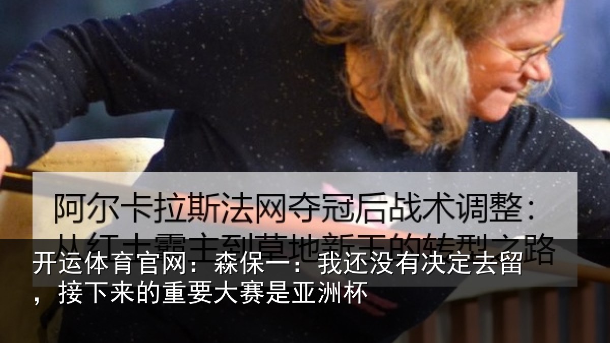 开运体育官网:森保一:我还没有决定去留,接下相关情况洲杯