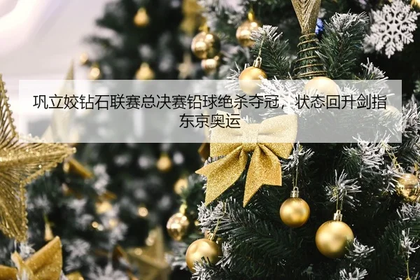 巩立姣钻石联赛总决赛铅球绝杀夺冠，状态回升剑指东京奥运