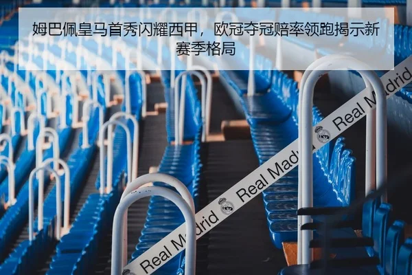 姆巴佩皇马首秀闪耀西甲，欧冠夺冠赔率领跑揭示新赛季格局