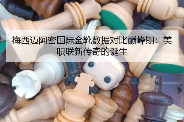 梅西迈阿密国际金靴数据对比巅峰期：美职联新传奇的诞生