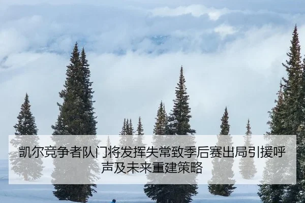 凯尔竞争者队门将发挥失常致季后赛出局引援呼声及未来重建策略