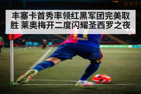 丰塞卡首秀率领红黑军团完美取胜 莱奥梅开二度闪耀圣西罗之夜