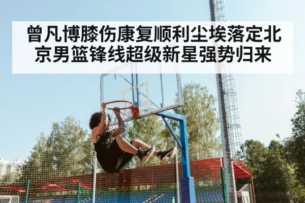 曾凡博膝伤康复顺利尘埃落定北京男篮锋线超级新星强势归来