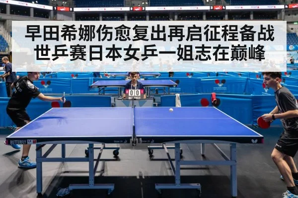 早田希娜伤愈复出再启征程备战世乒赛日本女乒一姐志在巅峰