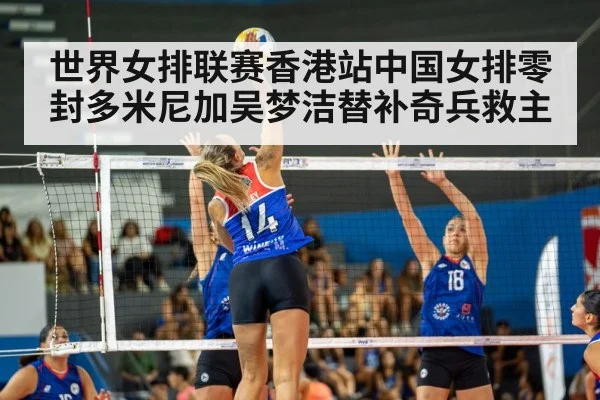 世界女排联赛香港站中国女排零封多米尼加吴梦洁替补奇兵救主
