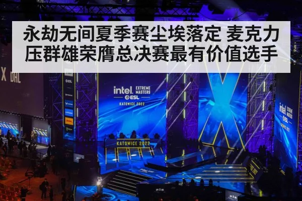 永劫无间夏季赛尘埃落定 麦克力压群雄荣膺总决赛最有价值选手