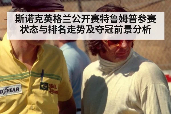 斯诺克英格兰公开赛特鲁姆普参赛状态与排名走势及夺冠前景分析